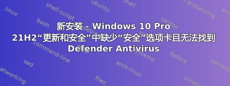 新安装 - Windows 10 Pro 21H2“更新和安全”中缺少“安全”选项卡且无法找到 Defender Antivirus