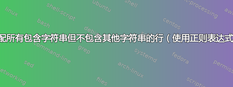 匹配所有包含字符串但不包含其他字符串的行（使用正则表达式）