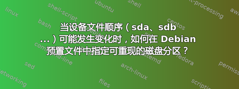 当设备文件顺序（sda、sdb ...）可能发生变化时，如何在 Debian 预置文件中指定可重现的磁盘分区？