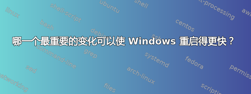 哪一个最重要的变化可以使 Windows 重启得更快？