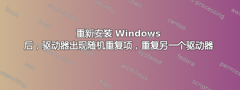 重新安装 Windows 后，驱动器出现随机重复项，重复另一个驱动器