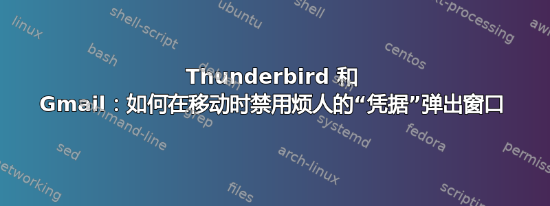 Thunderbird 和 Gmail：如何在移动时禁用烦人的“凭据”弹出窗口