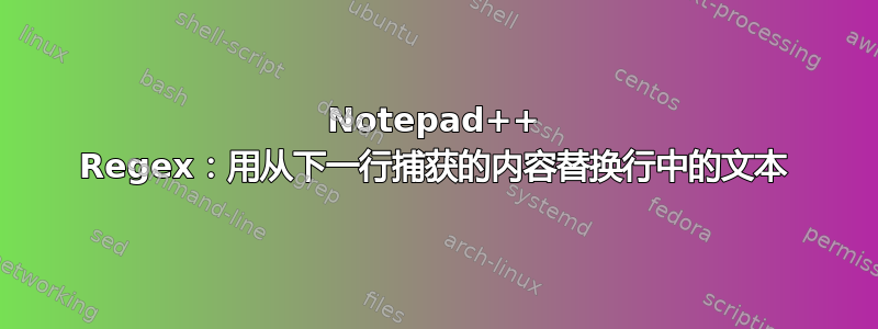 Notepad++ Regex：用从下一行捕获的内容替换行中的文本