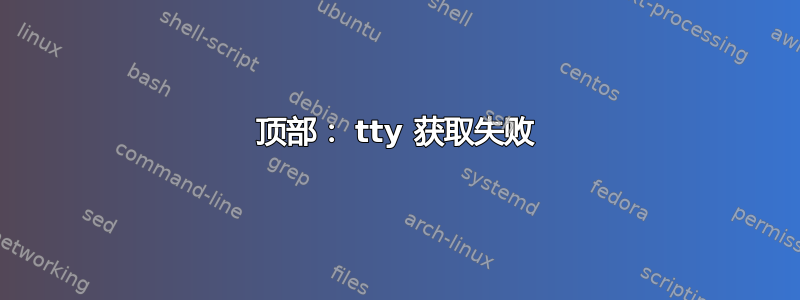 顶部： tty 获取失败