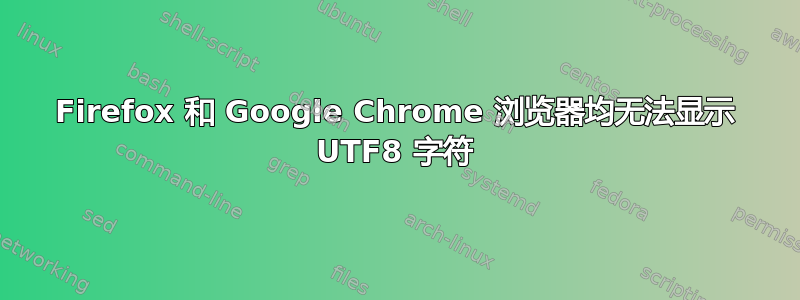 Firefox 和 Google Chrome 浏览器均无法显示 UTF8 字符