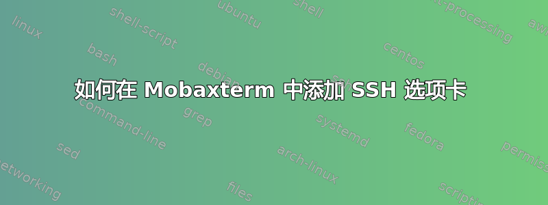 如何在 Mobaxterm 中添加 SSH 选项卡