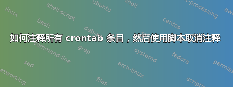 如何注释所有 crontab 条目，然后使用脚本取消注释