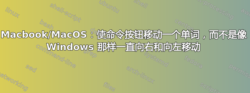 Macbook/MacOS：使命令按钮移动一个单词，而不是像 Windows 那样一直向右和向左移动