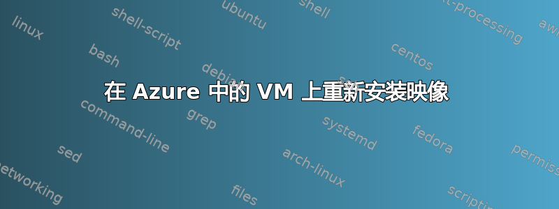 在 Azure 中的 VM 上重新安装映像