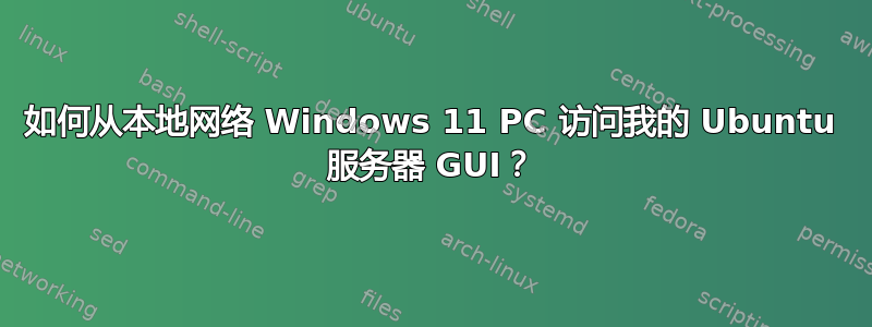 如何从本地网络 Windows 11 PC 访问我的 Ubuntu 服务器 GUI？