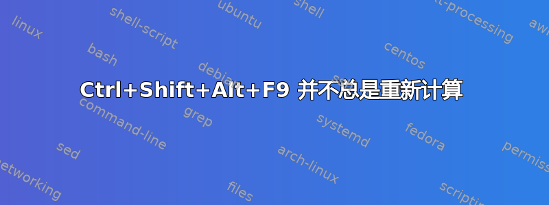 Ctrl+Shift+Alt+F9 并不总是重新计算