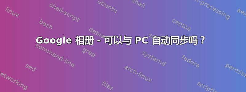 Google 相册 - 可以与 PC 自动同步吗？