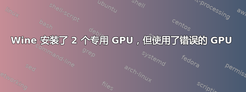 Wine 安装了 2 个专用 GPU，但使用了错误的 GPU