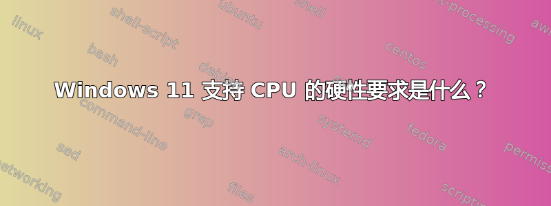 Windows 11 支持 CPU 的硬性要求是什么？