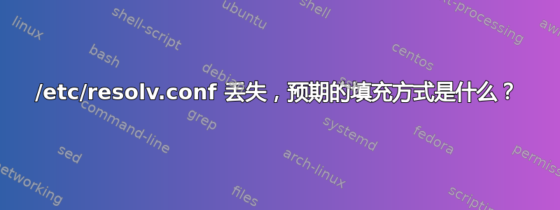 /etc/resolv.conf 丢失，预期的填充方式是什么？