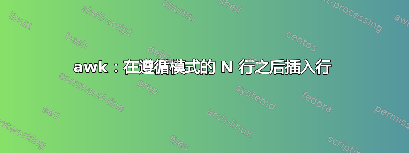 awk：在遵循模式的 N 行之后插入行