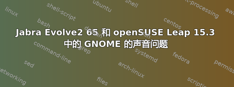 Jabra Evolve2 65 和 openSUSE Leap 15.3 中的 GNOME 的声音问题