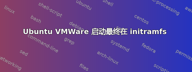 Ubuntu VMWare 启动最终在 initramfs