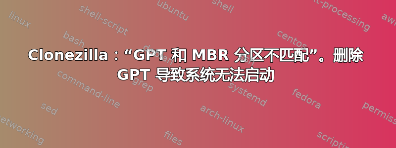 Clonezilla：“GPT 和 MBR 分区不匹配”。删除 GPT 导致系统无法启动