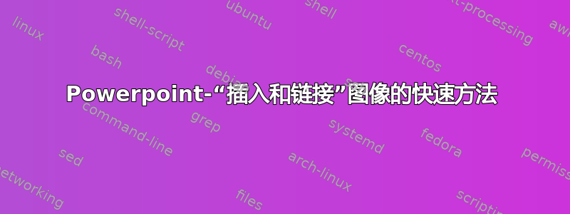 Powerpoint-“插入和链接”图像的快速方法