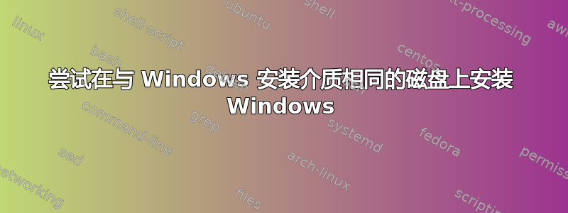 尝试在与 Windows 安装介质相同的磁盘上安装 Windows