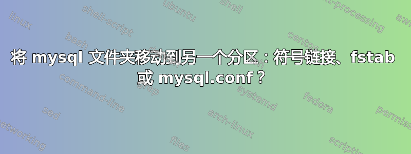 将 mysql 文件夹移动到另一个分区：符号链接、fstab 或 mysql.conf？