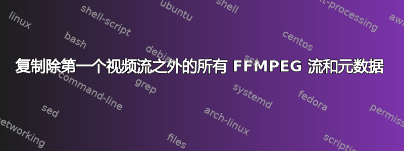 复制除第一个视频流之外的所有 FFMPEG 流和元数据