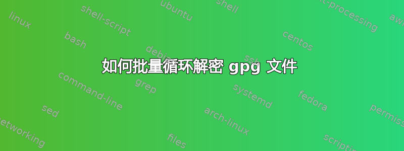 如何批量循环解密 gpg 文件