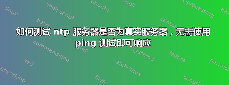 如何测试 ntp 服务器是否为真实服务器，无需使用 ping 测试即可响应