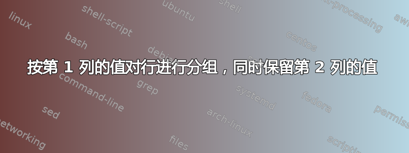 按第 1 列的值对行进行分组，同时保留第 2 列的值