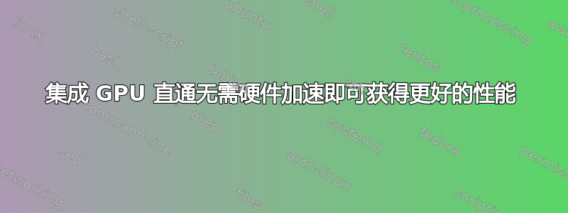 集成 GPU 直通无需硬件加速即可获得更好的性能