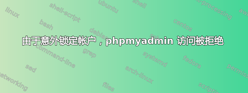 由于意外锁定帐户，phpmyadmin 访问被拒绝