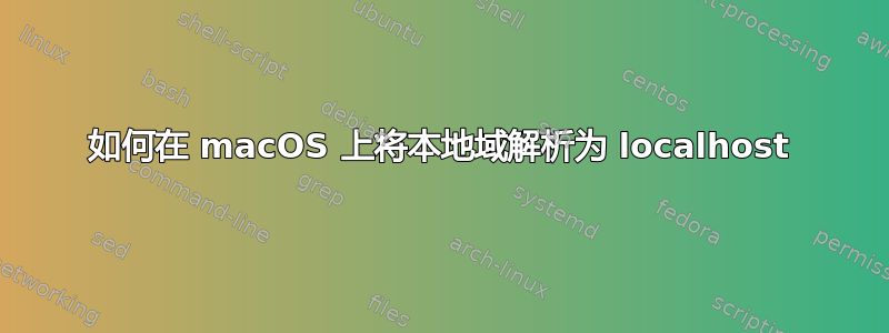 如何在 macOS 上将本地域解析为 localhost