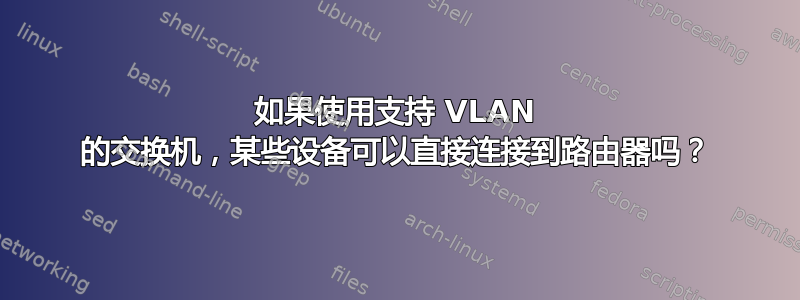 如果使用支持 VLAN 的交换机，某些设备可以直接连接到路由器吗？