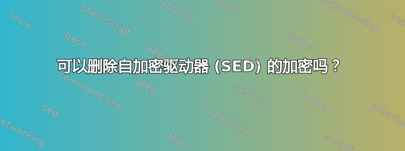 可以删除自加密驱动器 (SED) 的加密吗？