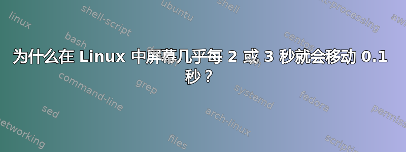 为什么在 Linux 中屏幕几乎每 2 或 3 秒就会移动 0.1 秒？