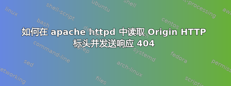 如何在 apache httpd 中读取 Origin HTTP 标头并发送响应 404