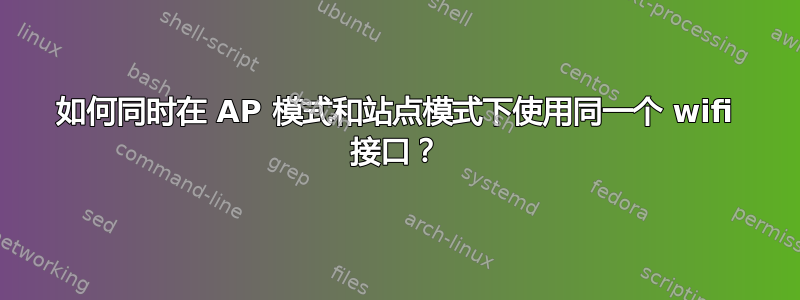 如何同时在 AP 模式和站点模式下使用同一个 wifi 接口？