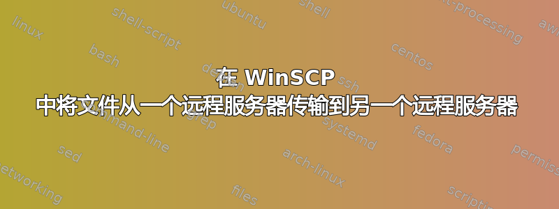 在 WinSCP 中将文件从一个远程服务器传输到另一个远程服务器