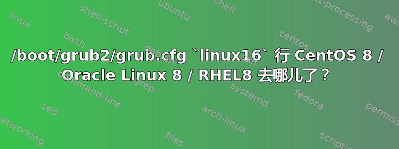 /boot/grub2/grub.cfg `linux16` 行 CentOS 8 / Oracle Linux 8 / RHEL8 去哪儿了？