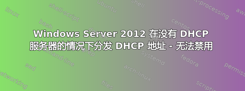 Windows Server 2012 在没有 DHCP 服务器的情况下分发 DHCP 地址 - 无法禁用