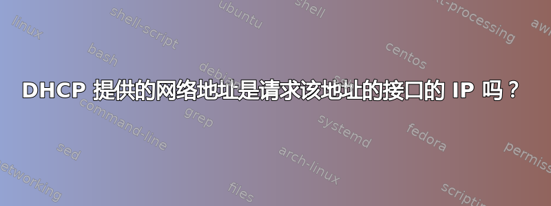 DHCP 提供的网络地址是请求该地址的接口的 IP 吗？