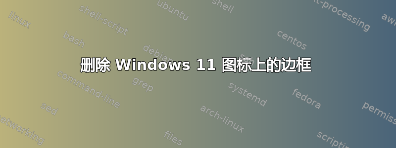 删除 Windows 11 图标上的边框