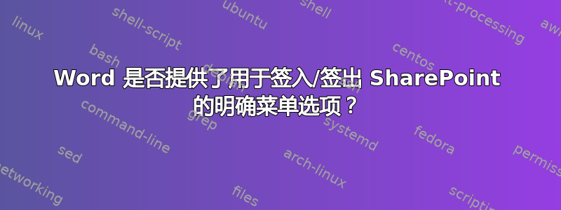 Word 是否提供了用于签入/签出 SharePoint 的明确菜单选项？