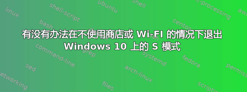 有没有办法在不使用商店或 Wi-FI 的情况下退出 Windows 10 上的 S 模式