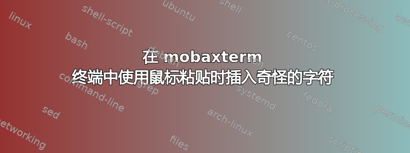 在 mobaxterm 终端中使用鼠标粘贴时插入奇怪的字符