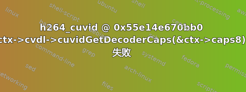 h264_cuvid @ 0x55e14e670bb0 ctx->cvdl->cuvidGetDecoderCaps(&ctx->caps8) 失败