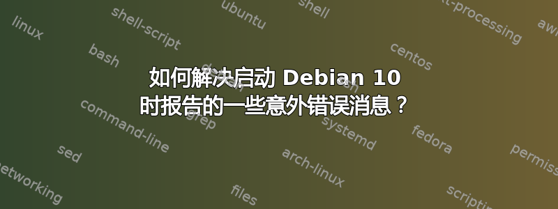 如何解决启动 Debian 10 时报告的一些意外错误消息？