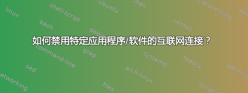 如何禁用特定应用程序/软件的互联网连接？