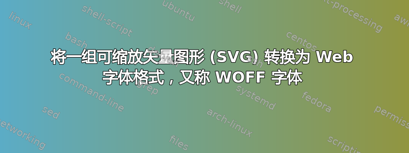 将一组可缩放矢量图形 (SVG) 转换为 Web 字体格式，又称 WOFF 字体